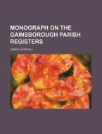 Monograph On The Gainsborough Parish Registers di James Gurnhill edito da General Books Llc