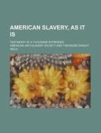 American Slavery, as It Is; Testimony of a Thousand Witnesses di American Anti Society edito da Rarebooksclub.com