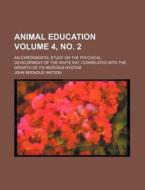 Animal Education; An Experimental Study on the Psychical Development of the White Rat, Correlated with the Growth of Its Nervous System Volume 4, No. di John Broadus Watson edito da Rarebooksclub.com