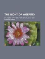 The Night of Weeping; Or, Words for the Suffering Families of God di Horatius Bonar edito da Rarebooksclub.com