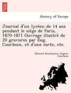 Journal d'un lyce´en de 14 ans pendant le sie`ge de Paris, 1870-1871 Ouvrage illustre´ de 20 gravures par Eug. Courboin, di Edmond Deschaumes, Euge`ne Courboin edito da British Library, Historical Print Editions