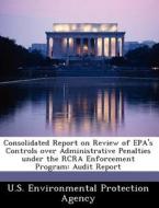 Consolidated Report On Review Of Epa\'s Controls Over Administrative Penalties Under The Rcra Enforcement Program edito da Bibliogov