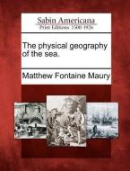The Physical Geography Of The Sea. di Matthew Fontaine Maury edito da Gale Ecco, Sabin Americana