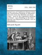 School Laws of California Extract from the Constitution Relating to Education- Extracts from the Political and Penal Codes - Acts of the Legislature R di Edward Hyatt edito da Gale, Making of Modern Law