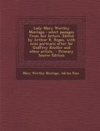 Lady Mary Wortley Montagu: Select Passages from Her Letters. Edited by Arthur R. Ropes, with Nine Portraits After Sir Godfrey Kneller and Other a di Mary Wortley Montagu, Adrian Ross edito da Nabu Press