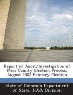 Report Of Audit/investigation Of Mesa County Election Process, August 2002 Primary Election edito da Bibliogov