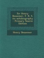 Sir Henry Bessemer, F. R. S. an Autobiography - Primary Source Edition di Henry Bessemer edito da Nabu Press