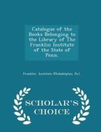 Catalogue Of The Books Belonging To The Library Of The Franklin Institute Of The State Of Penn. - Scholar's Choice Edition di Institute edito da Scholar's Choice