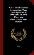 Rabbi David Kimchi's Commentary Upon The Prophecies Of Zechariah, Tr. With Notes And Observations By A. Mccaul di David edito da Andesite Press