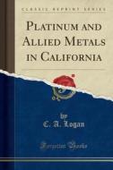 Platinum And Allied Metals In California (classic Reprint) di C a Logan edito da Forgotten Books