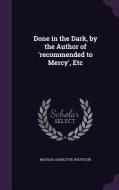 Done In The Dark, By The Author Of 'recommended To Mercy', Etc di Matilda Charlotte Houstoun edito da Palala Press