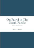 On Patrol in The North Pacific di Nick C. E. Squires edito da Lulu.com