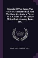 Reports of the Cases, the State vs. Samuel Small, and the State vs. Andrew Pierce, Jr. & A. Tried in the County of Straf di Samuel Small edito da CHIZINE PUBN
