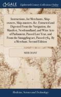 Instructions, For Merchants, Ship-owners, Ship-masters, &c. Extracted And Digested From The Navigation, The Manifest, Newfoundland, And Wine Acts Of P di Merchant edito da Gale Ecco, Print Editions