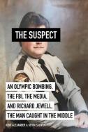 The Suspect: An Olympic Bombing, the Fbi, the Media, and Richard Jewell, the Man Caught in the Middle di Kent Alexander, Kevin Salwen edito da ABRAMS