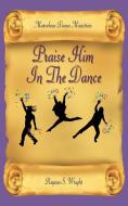 Praise Him In The Dance di Marvelous Dance Ministries, Regina S. Wright edito da AuthorHouse