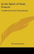 In the Spirit of Saint Francis: Conferences for Franciscans di Theodosius Foley edito da Kessinger Publishing
