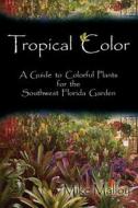 Tropical Color: A Guide to Colorful Plants for the Southwest Florida Garden di Mike Malloy edito da Createspace