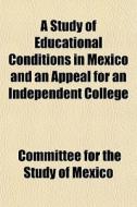 A Study Of Educational Conditions In Mex di Committee For the Study of Edu Mexico edito da General Books