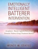 Emotionally Intelligent Batterer Intervention: Acceptance-Based, Cognitive Behavioral Domestic Violence Group Treatment  di Wendy W. Coates edito da OUTSKIRTS PR