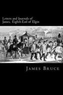 Letters and Journals of James, Eighth Earl of Elgin: Governor of Jamaica, Governor-General of Canada, Envoy to China, Viceroy of India di James Bruce edito da Createspace