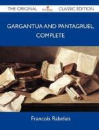 Gargantua And Pantagruel, Complete - The Original Classic Edition di Francois Rabelais edito da Emereo Classics