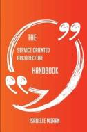 The Service Oriented Architecture Handbook - Everything You Need To Know About Service Oriented Architecture di Isabelle Moran edito da Emereo Publishing