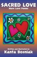 Sacred Love: More Love Poems di Kanta Bosniak edito da Createspace