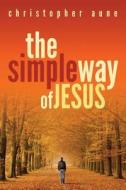 The Simple Way of Jesus di Christopher Aune edito da Createspace