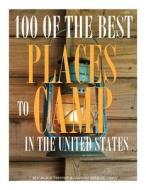 100 of the Best Places to Camp in the United States di Alex Trost, Vadim Kravetsky edito da Createspace