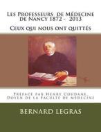 Les Professeurs de Medecine de Nancy 1872 - 2013 Ceux Qui Nous Ont Quittes di Bernard Legras edito da Createspace