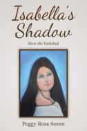 Isabella's Shadow: How She Vanished di Peggy Rose Soren edito da Createspace