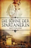 Die Sohne Der Spartanerin, Teil 3: Mutterliebe - Historischer Roman di Jutta Ahrens edito da Createspace