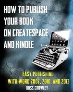 How to Publish Your Book on Createspace and Kindle: Easy Publishing with Word 2007, 2010 & 2013 di MR Russ Crowley edito da Createspace