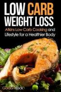 Low Carb Weight Loss: Atkins Low Carb Cooking and Lifestyle for a Healthier Body di Gordon Rock edito da Createspace