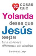 52 Cosas Que Yolanda Desea Que Jesus Sepa: Una Manera Diferente de Decirlo di J. L. Leyva, Simone, Jay Ed. Levy edito da Createspace