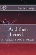 And Then I Cried... a Paramedic's Diary di Lance Hodge edito da Createspace