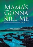 Mama's Gonna Kill Me di Ayden Lee edito da Xlibris