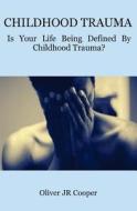 Childhood Trauma: Is Your Life Being Defined by Childhood Trauma? di Oliver Jr. Cooper edito da Createspace Independent Publishing Platform