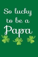 So Lucky to Be a Papa: St Patricks Day Books for Kids, 6 X 9, 108 Lined Pages (Diary, Notebook, Journal) di My Holiday Journal, Blank Book Billionaire edito da Createspace Independent Publishing Platform