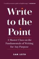 Write to the Point: A Master Class on the Fundamentals of Writing for Any Purpose di Sam Leith edito da EXPERIMENT