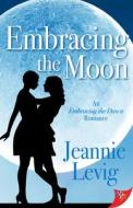 Embracing the Moon di Jeannie Levig edito da BOLD STROKES BOOKS
