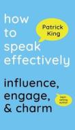 How to Speak Effectively di Patrick King edito da PKCS Media, Inc.