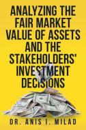 Analyzing the Fair Market Value of Assets and the Stakeholders' Investment Decisions di Anis I. Milad edito da AuthorHouse