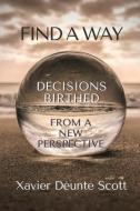 Find A Way: Decisions Birthed From A New Perspective di Xavier Scott edito da LIGHTHOUSE PUB