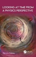 Looking At Time From A Physics Perspective di Patricio Robles edito da Apple Academic Press Inc.
