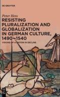 Resisting Pluralization And Globalization In German Culture, 1490-1540 di Peter Hess edito da De Gruyter