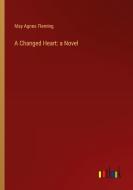 A Changed Heart: a Novel di May Agnes Fleming edito da Outlook Verlag