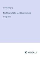 The Water of Life, and Other Sermons di Charles Kingsley edito da Megali Verlag