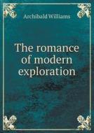 The Romance Of Modern Exploration di Archibald Williams edito da Book On Demand Ltd.